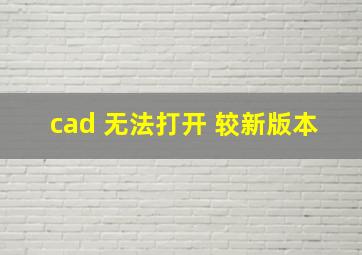 cad 无法打开 较新版本